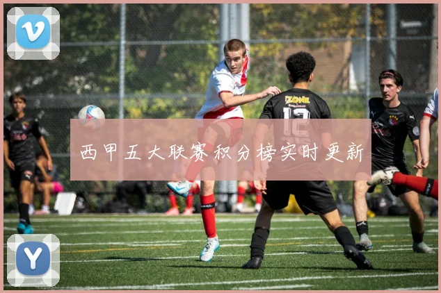 西甲五大联赛积分榜实时更新