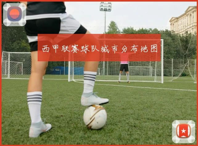 西甲联赛球队城市分布地图
