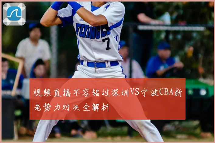 视频直播不容错过深圳VS宁波CBA新老势力对决全解析