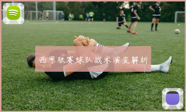 西甲联赛球队战术演变解析