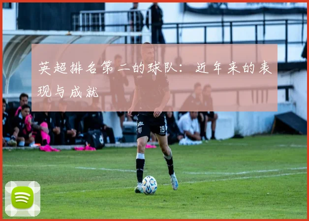 英超排名第二的球队:近年来的表现与成就