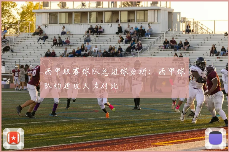 西甲联赛球队总进球分析：西甲球队的进攻火力对比