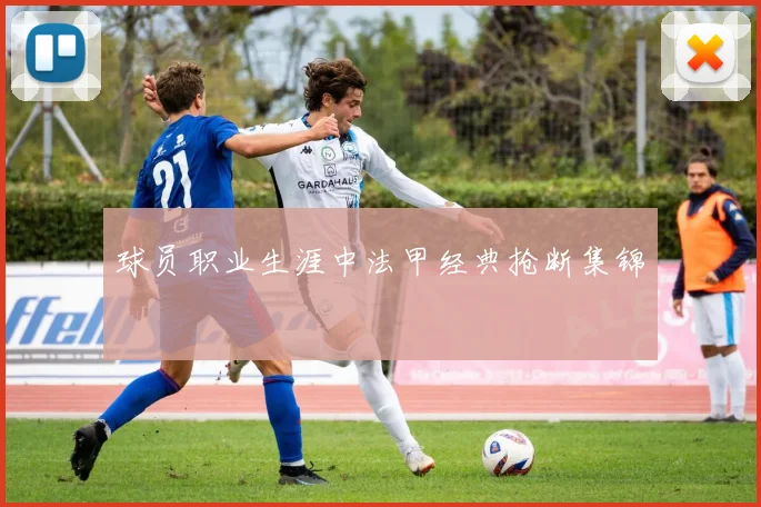 球员职业生涯中法甲经典抢断集锦