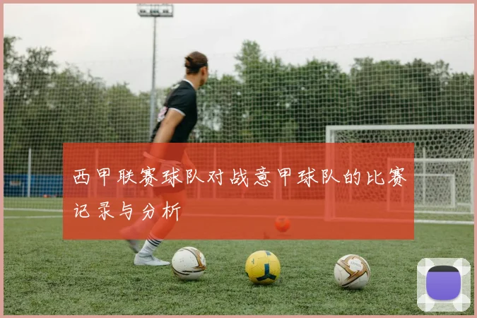 西甲联赛球队对战意甲球队的比赛记录与分析